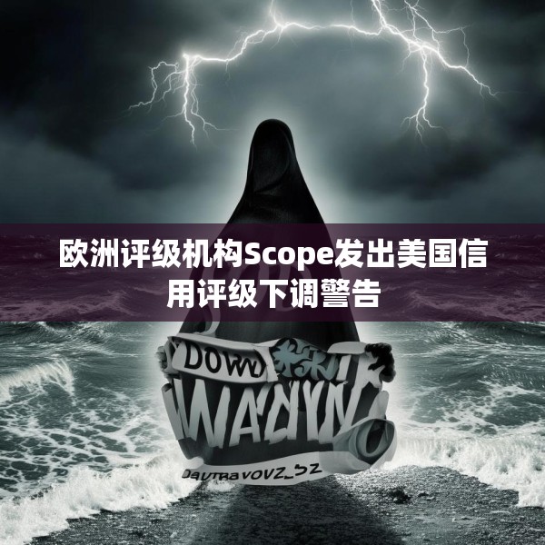 欧洲评级机构Scope发出美国信用评级下调警告