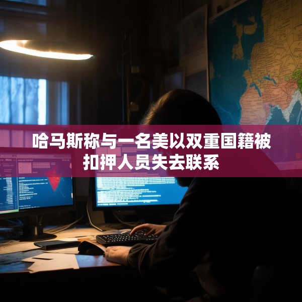 哈马斯称与一名美以双重国籍被扣押人员失去联系