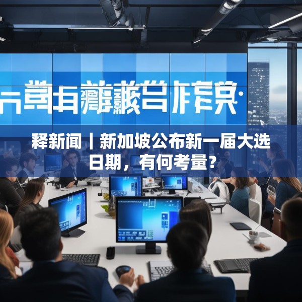 释新闻｜新加坡公布新一届大选日期，有何考量？
