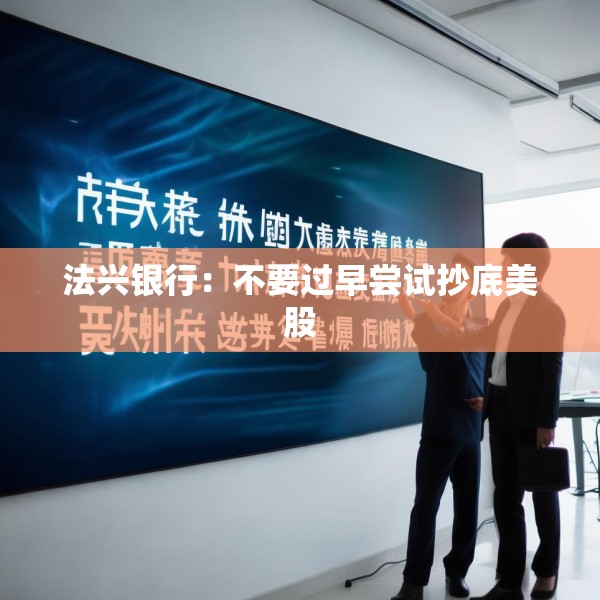 法兴银行：不要过早尝试抄底美股