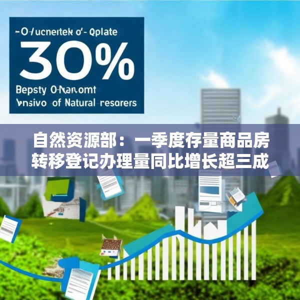 自然资源部：一季度存量商品房转移登记办理量同比增长超三成