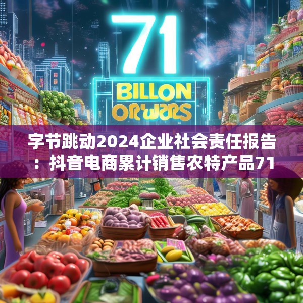 字节跳动2024企业社会责任报告：抖音电商累计销售农特产品71亿单