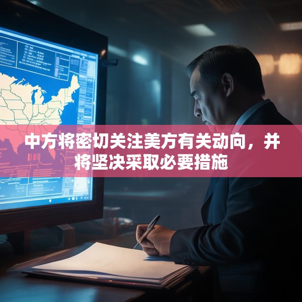 中方将密切关注美方有关动向，并将坚决采取必要措施