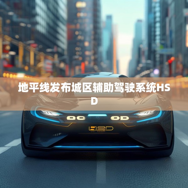 地平线发布城区辅助驾驶系统HSD