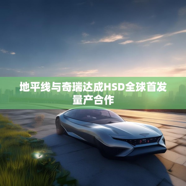 地平线与奇瑞达成HSD全球首发量产合作