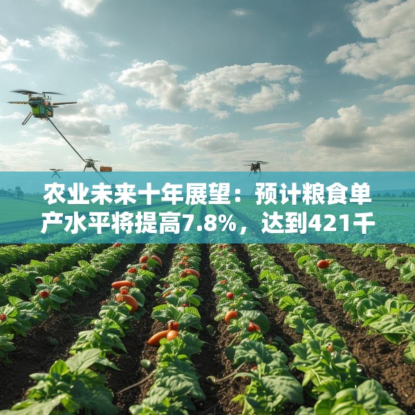 农业未来十年展望：预计粮食单产水平将提高7.8%，达到421千克/亩