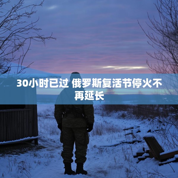 30小时已过 俄罗斯复活节停火不再延长