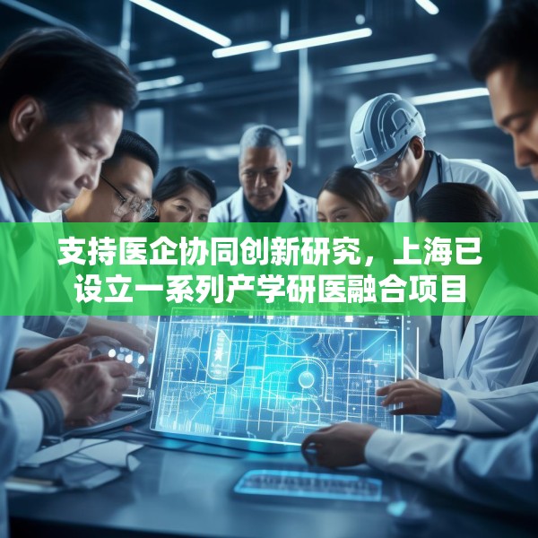 支持医企协同创新研究，上海已设立一系列产学研医融合项目