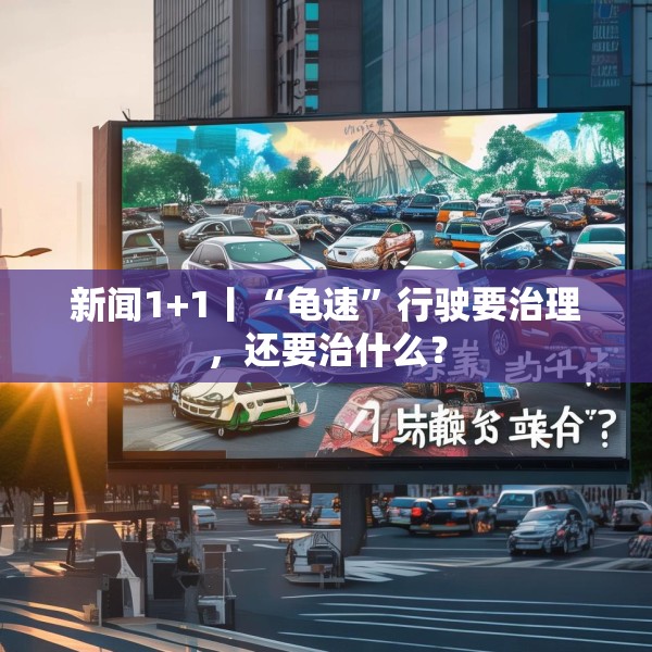 新闻1+1丨“龟速”行驶要治理，还要治什么？