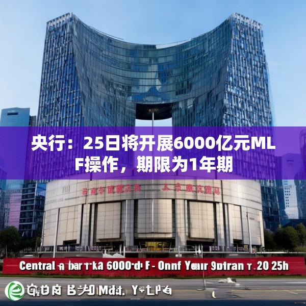 央行：25日将开展6000亿元MLF操作，期限为1年期