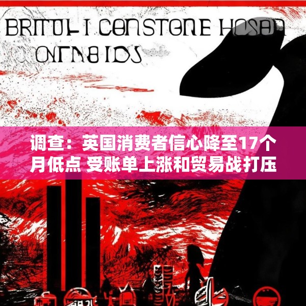 调查：英国消费者信心降至17个月低点 受账单上涨和贸易战打压