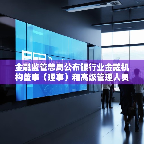 金融监管总局公布银行业金融机构董事（理事）和高级管理人员任职资格管理办法