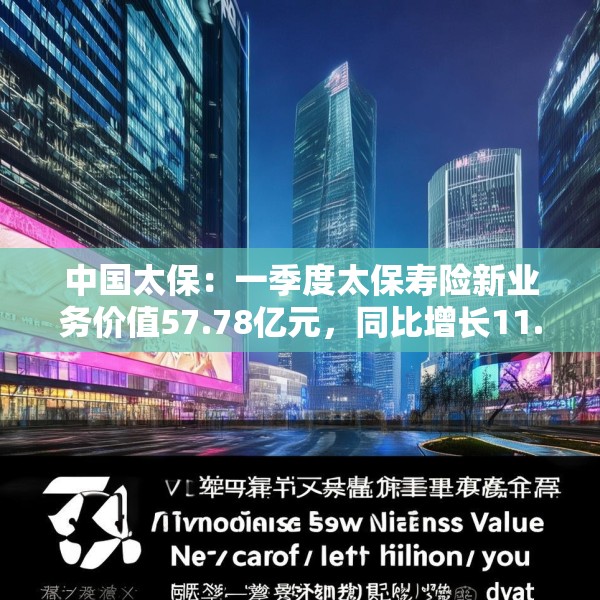 中国太保：一季度太保寿险新业务价值57.78亿元，同比增长11.3%