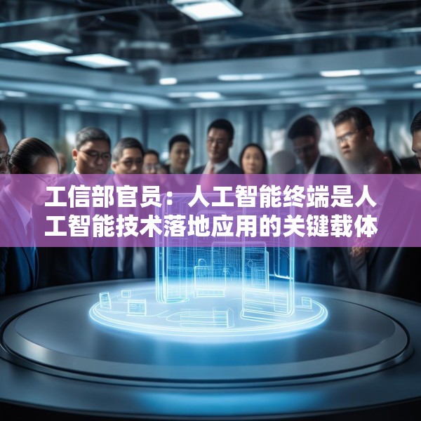 工信部官员：人工智能终端是人工智能技术落地应用的关键载体