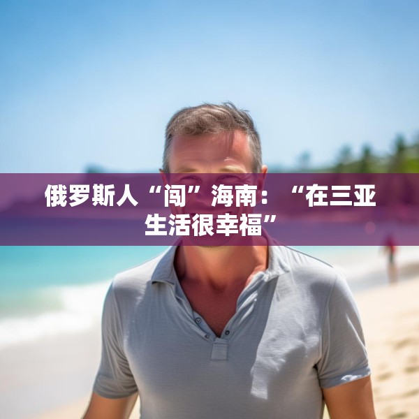 俄罗斯人“闯”海南：“在三亚生活很幸福”