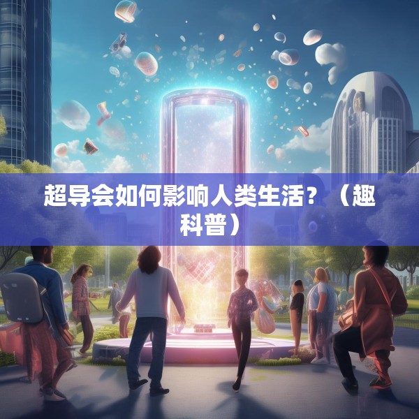 超导会如何影响人类生活？（趣科普）