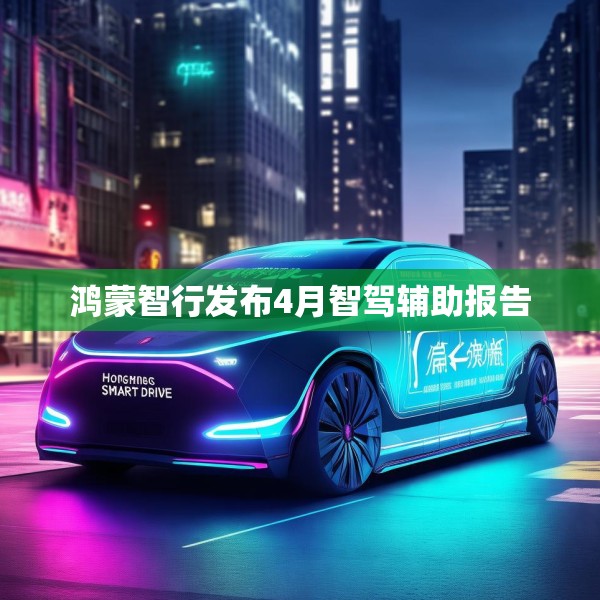 鸿蒙智行发布4月智驾辅助报告