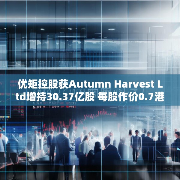 优矩控股获Autumn Harvest Ltd增持30.37亿股 每股作价0.7港元