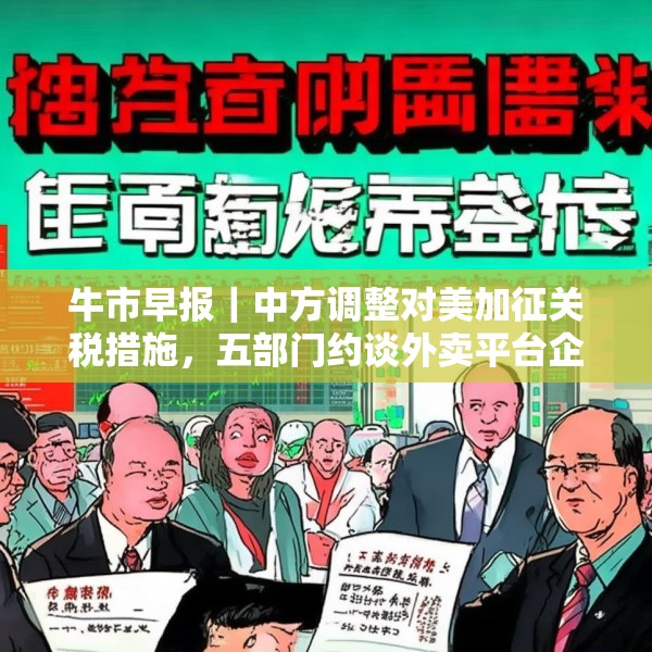 牛市早报｜中方调整对美加征关税措施，五部门约谈外卖平台企业