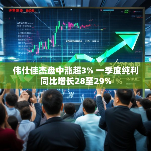 伟仕佳杰盘中涨超3% 一季度纯利同比增长28至29%