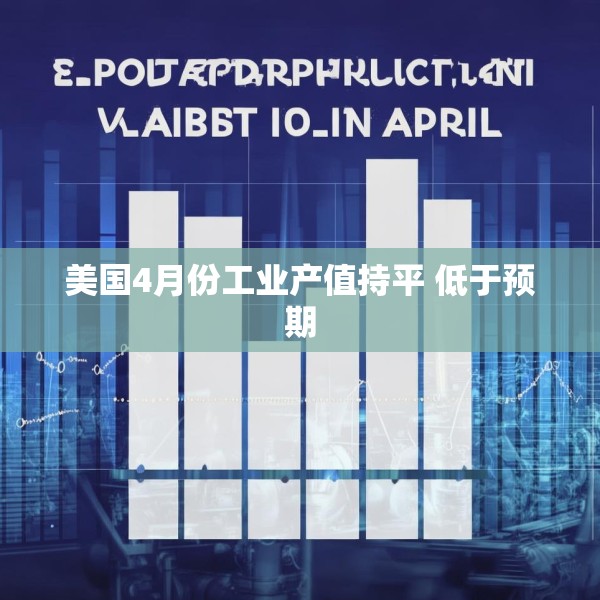 美国4月份工业产值持平 低于预期