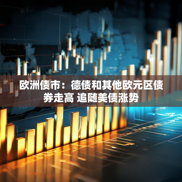 欧洲债市：德债和其他欧元区债券走高 追随美债涨势