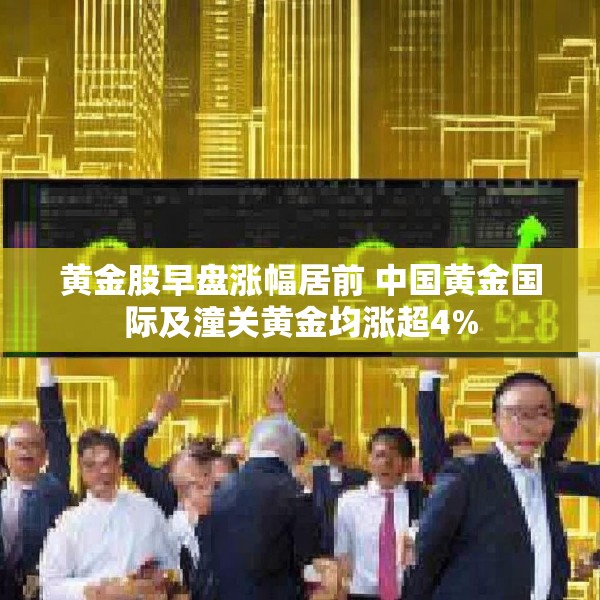黄金股早盘涨幅居前 中国黄金国际及潼关黄金均涨超4%