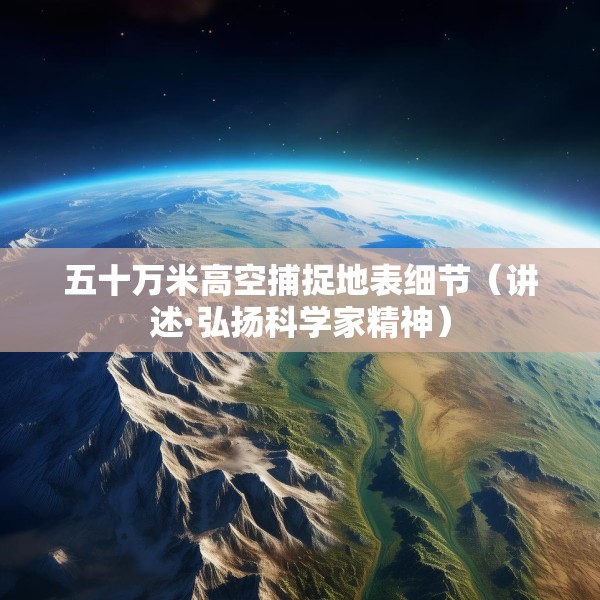 五十万米高空捕捉地表细节（讲述·弘扬科学家精神）