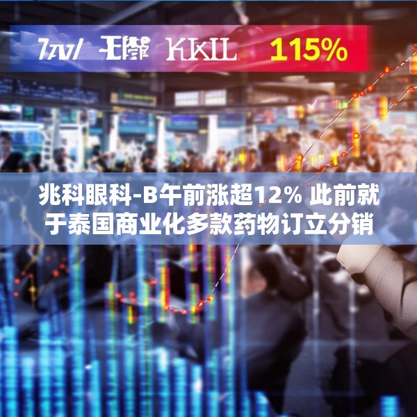 兆科眼科-B午前涨超12% 此前就于泰国商业化多款药物订立分销协议