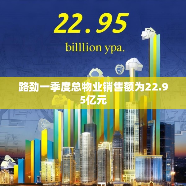 路劲一季度总物业销售额为22.95亿元