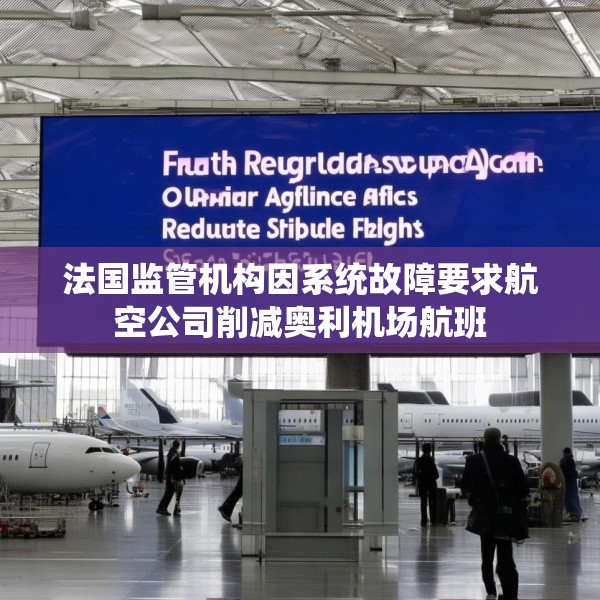 法国监管机构因系统故障要求航空公司削减奥利机场航班