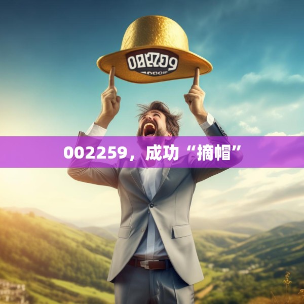 002259，成功“摘帽”