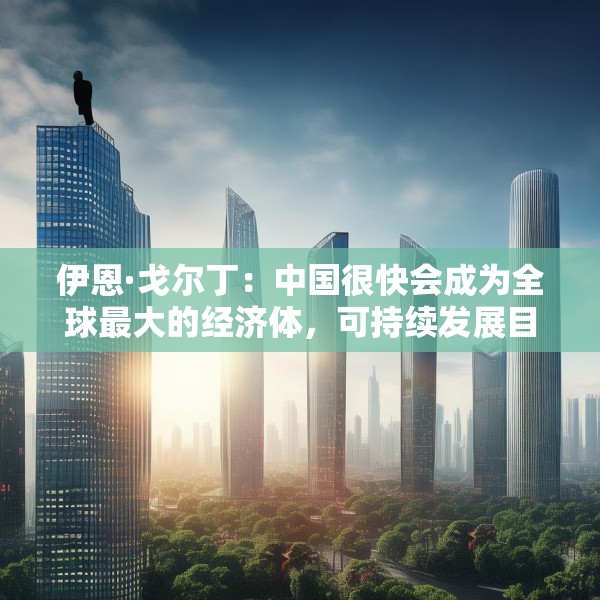 伊恩·戈尔丁：中国很快会成为全球最大的经济体，可持续发展目标将会首先在中国实现