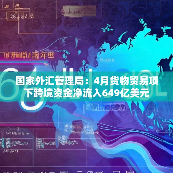国家外汇管理局：4月货物贸易项下跨境资金净流入649亿美元