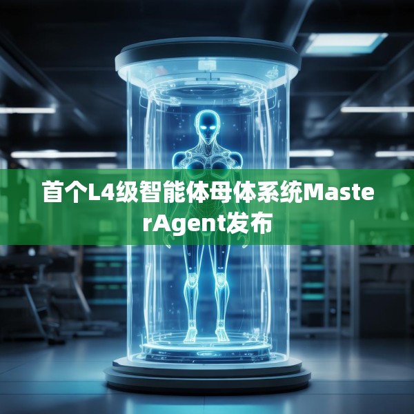 首个L4级智能体母体系统MasterAgent发布