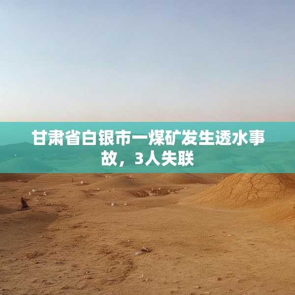 甘肃省白银市一煤矿发生透水事故，3人失联