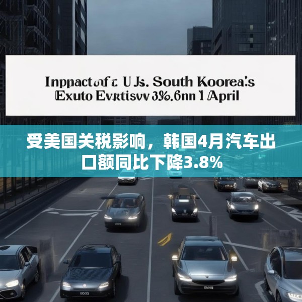 受美国关税影响，韩国4月汽车出口额同比下降3.8%