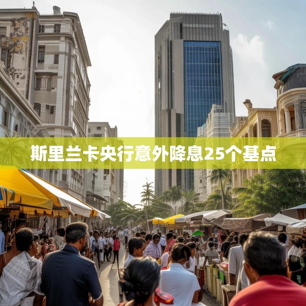斯里兰卡央行意外降息25个基点