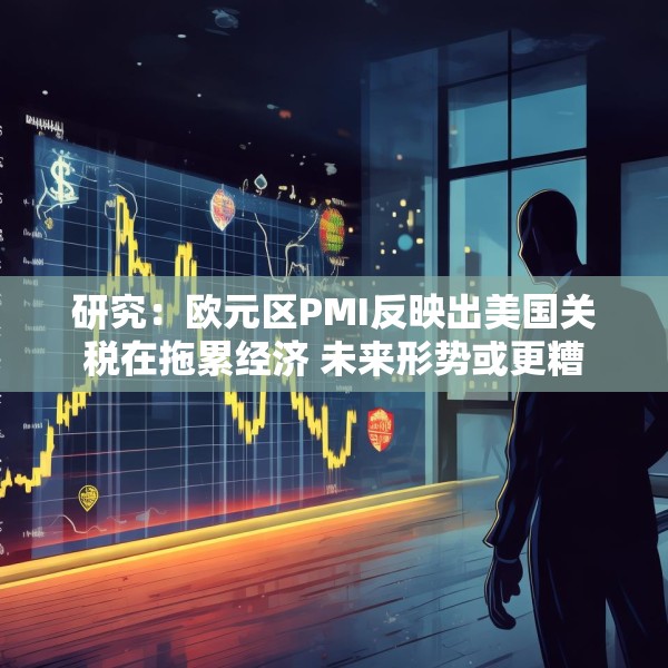研究：欧元区PMI反映出美国关税在拖累经济 未来形势或更糟