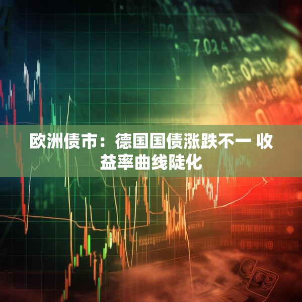 欧洲债市：德国国债涨跌不一 收益率曲线陡化