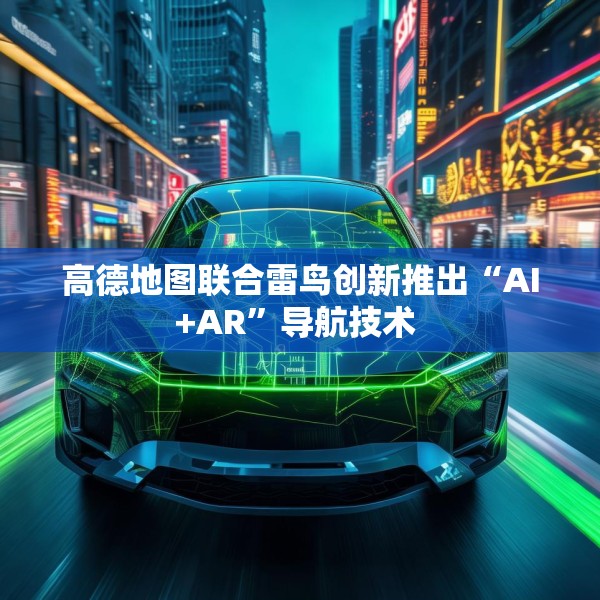 高德地图联合雷鸟创新推出“AI+AR”导航技术 