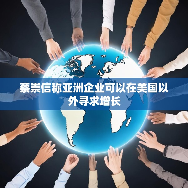 蔡崇信称亚洲企业可以在美国以外寻求增长
