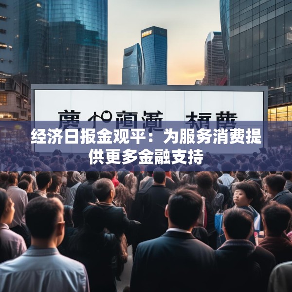 经济日报金观平：为服务消费提供更多金融支持