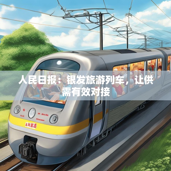 人民日报：银发旅游列车，让供需有效对接