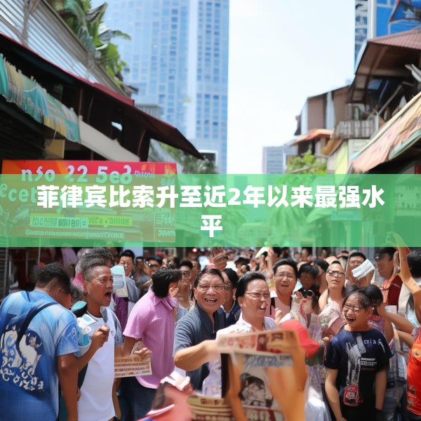 菲律宾比索升至近2年以来最强水平