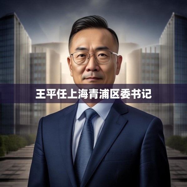 王平任上海青浦区委书记