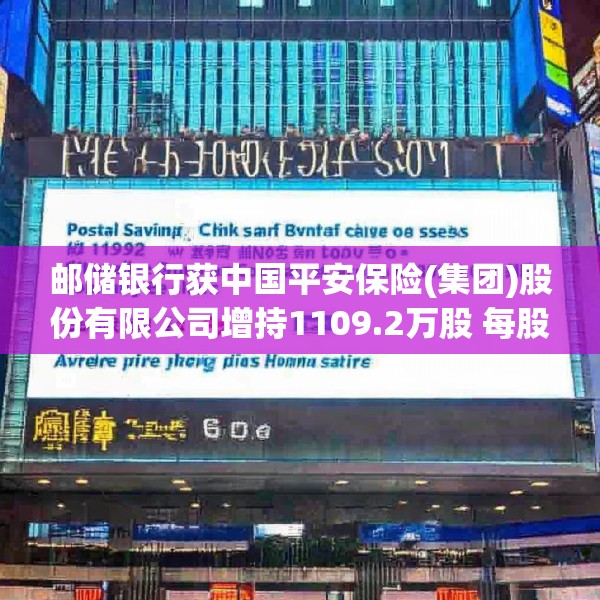 邮储银行获中国平安保险(集团)股份有限公司增持1109.2万股 每股作价约5.07港元