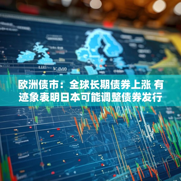 欧洲债市：全球长期债券上涨 有迹象表明日本可能调整债券发行