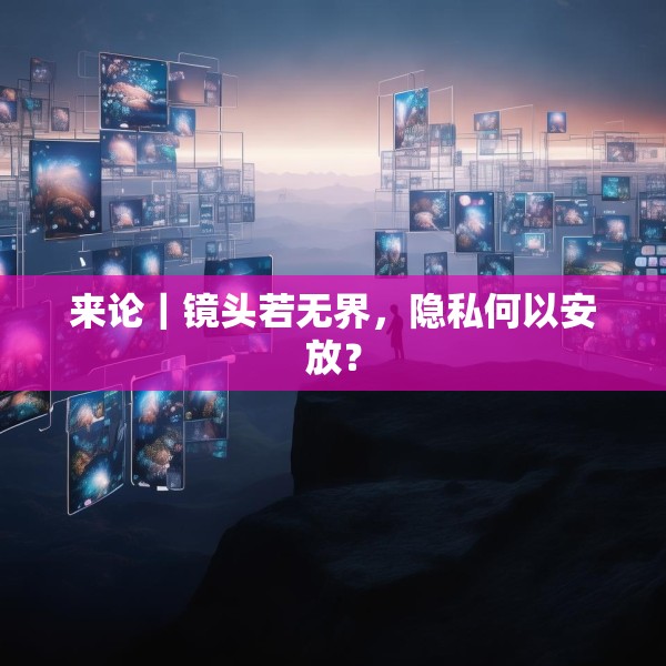 来论｜镜头若无界，隐私何以安放？