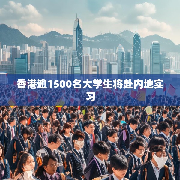 香港逾1500名大学生将赴内地实习